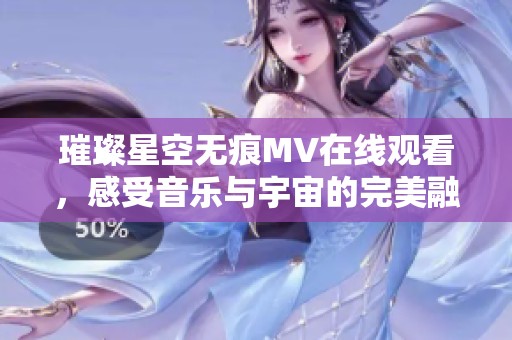 璀璨星空无痕MV在线观看，感受音乐与宇宙的完美融合