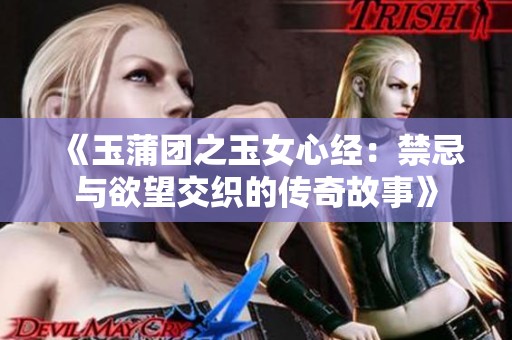 《玉蒲团之玉女心经：禁忌与欲望交织的传奇故事》