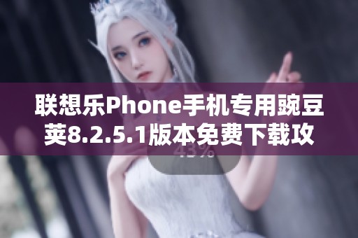 联想乐Phone手机专用豌豆荚8.2.5.1版本免费下载攻略