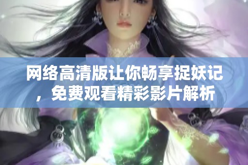 网络高清版让你畅享捉妖记，免费观看精彩影片解析