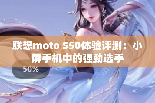 联想moto S50体验评测：小屏手机中的强劲选手