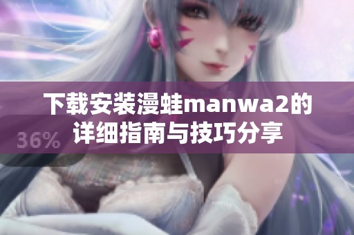 下载安装漫蛙manwa2的详细指南与技巧分享