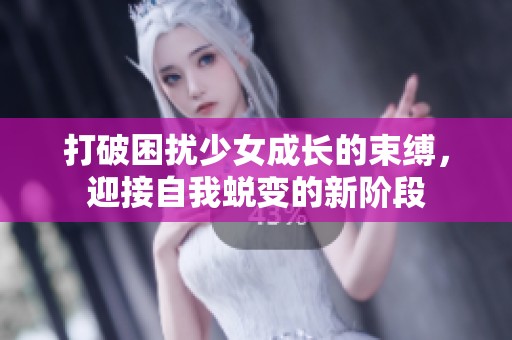 打破困扰少女成长的束缚，迎接自我蜕变的新阶段