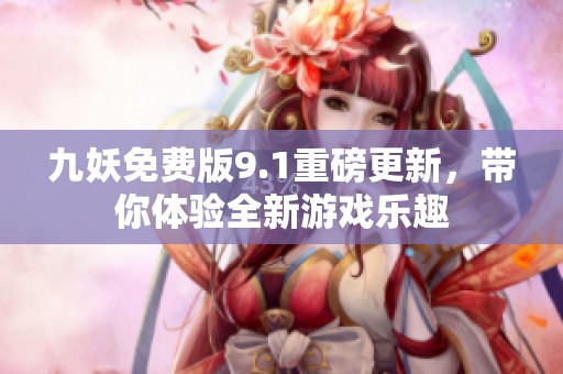 九妖免费版9.1重磅更新，带你体验全新游戏乐趣