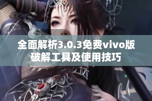 全面解析3.0.3免费vivo版破解工具及使用技巧