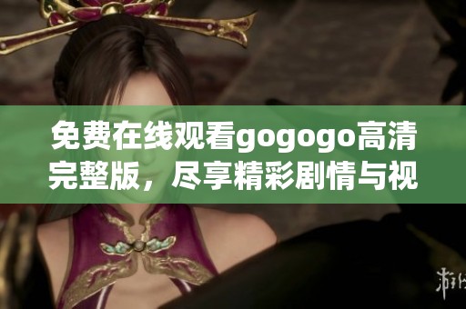 免费在线观看gogogo高清完整版，尽享精彩剧情与视听盛宴