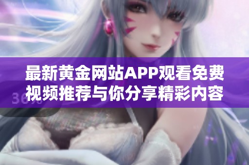 最新黄金网站APP观看免费视频推荐与你分享精彩内容