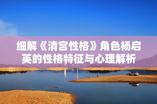 细解《清宫性格》角色杨启英的性格特征与心理解析