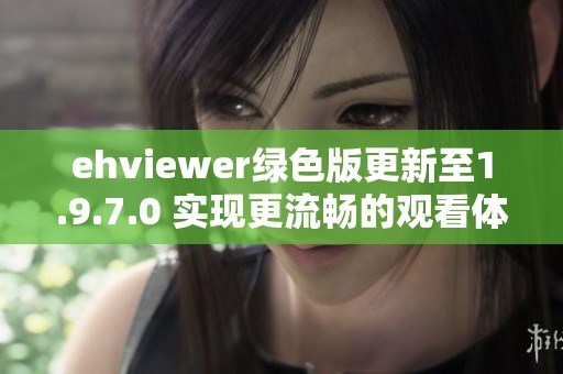 ehviewer绿色版更新至1.9.7.0 实现更流畅的观看体验