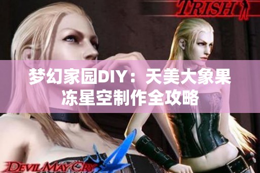 梦幻家园DIY：天美大象果冻星空制作全攻略