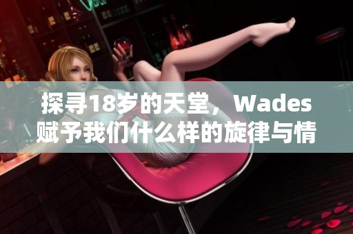 探寻18岁的天堂，Wades赋予我们什么样的旋律与情感