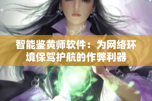 智能鉴黄师软件：为网络环境保驾护航的作弊利器