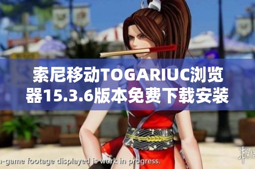 索尼移动TOGARIUC浏览器15.3.6版本免费下载安装指南