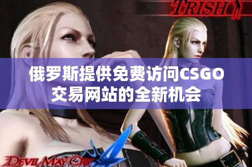 俄罗斯提供免费访问CSGO交易网站的全新机会