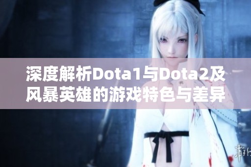 深度解析Dota1与Dota2及风暴英雄的游戏特色与差异