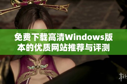 免费下载高清Windows版本的优质网站推荐与评测