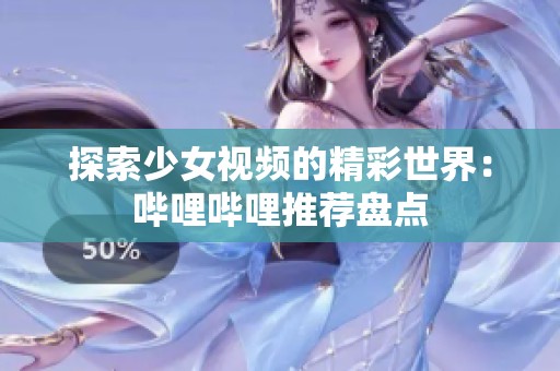 探索少女视频的精彩世界：哔哩哔哩推荐盘点