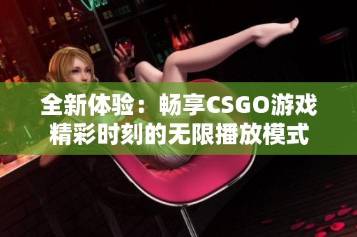 全新体验：畅享CSGO游戏精彩时刻的无限播放模式