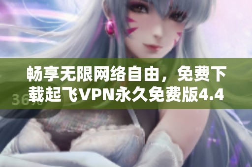 畅享无限网络自由，免费下载起飞VPN永久免费版4.4.0