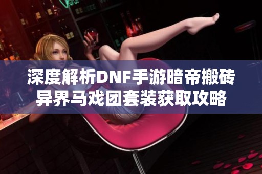 深度解析DNF手游暗帝搬砖异界马戏团套装获取攻略