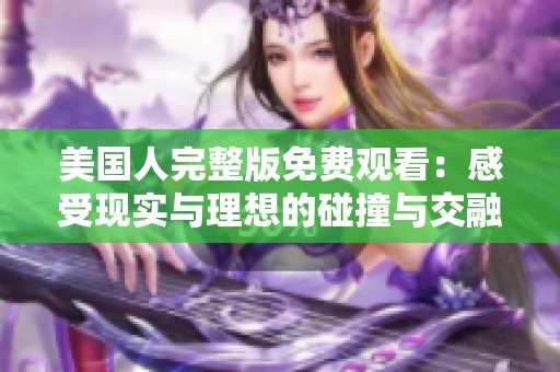 美国人完整版免费观看：感受现实与理想的碰撞与交融