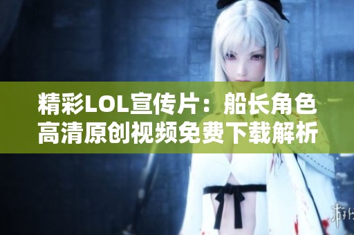 精彩LOL宣传片：船长角色高清原创视频免费下载解析