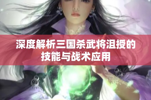 深度解析三国杀武将沮授的技能与战术应用