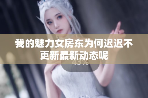 我的魅力女房东为何迟迟不更新最新动态呢