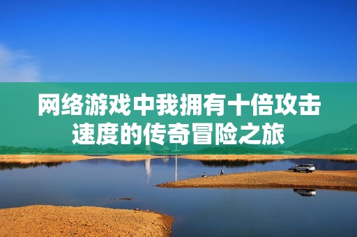 网络游戏中我拥有十倍攻击速度的传奇冒险之旅