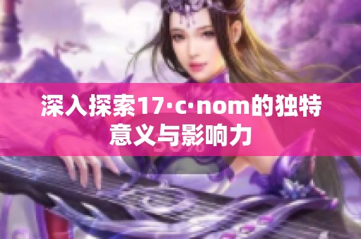 深入探索17·c·nom的独特意义与影响力