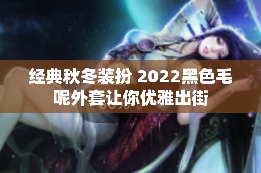 经典秋冬装扮 2022黑色毛呢外套让你优雅出街