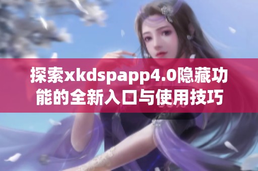 探索xkdspapp4.0隐藏功能的全新入口与使用技巧