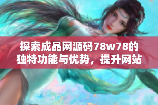 探索成品网源码78w78的独特功能与优势，提升网站体验