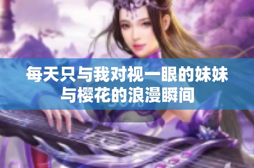 每天只与我对视一眼的妹妹与樱花的浪漫瞬间