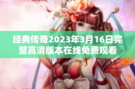 经典传奇2023年3月16日完整高清版本在线免费观看