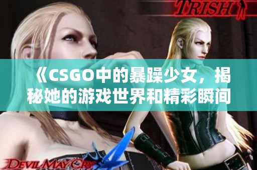 《CSGO中的暴躁少女，揭秘她的游戏世界和精彩瞬间》