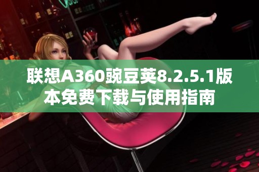 联想A360豌豆荚8.2.5.1版本免费下载与使用指南