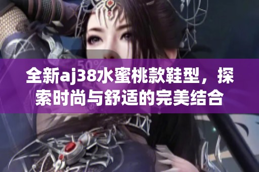 全新aj38水蜜桃款鞋型，探索时尚与舒适的完美结合