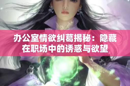 办公室情欲纠葛揭秘：隐藏在职场中的诱惑与欲望