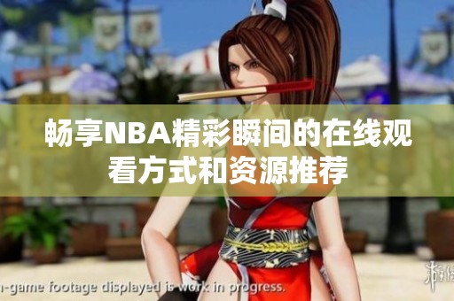 畅享NBA精彩瞬间的在线观看方式和资源推荐