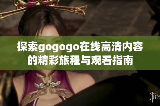 探索gogogo在线高清内容的精彩旅程与观看指南