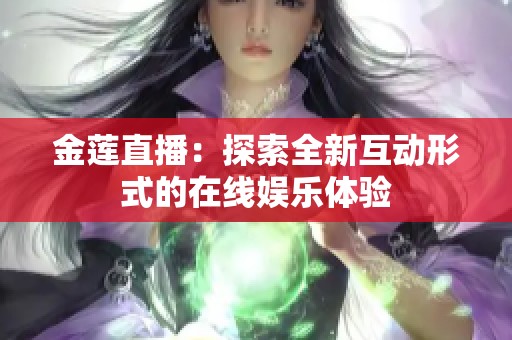 金莲直播：探索全新互动形式的在线娱乐体验