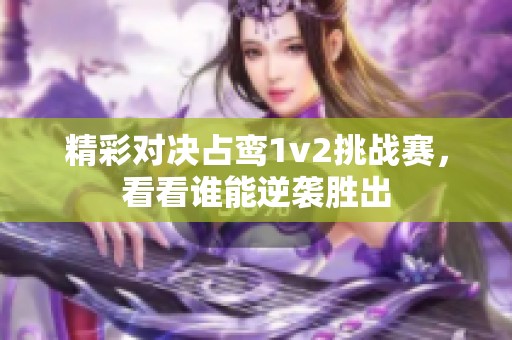 精彩对决占鸾1v2挑战赛，看看谁能逆袭胜出