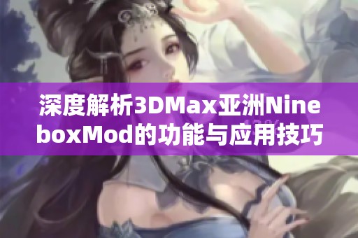 深度解析3DMax亚洲NineboxMod的功能与应用技巧