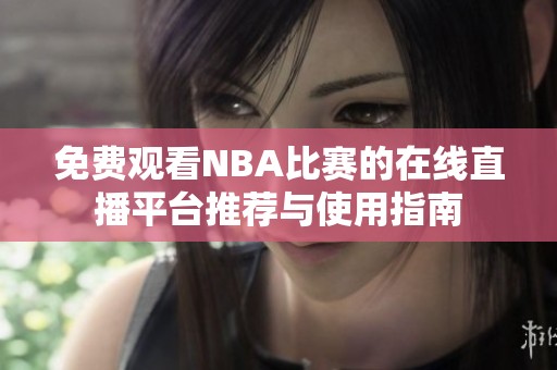 免费观看NBA比赛的在线直播平台推荐与使用指南