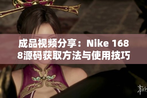 成品视频分享：Nike 1688源码获取方法与使用技巧解析