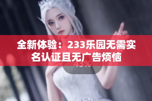 全新体验：233乐园无需实名认证且无广告烦恼