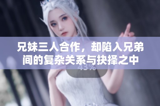 兄妹三人合作，却陷入兄弟间的复杂关系与抉择之中