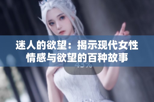 迷人的欲望：揭示现代女性情感与欲望的百种故事