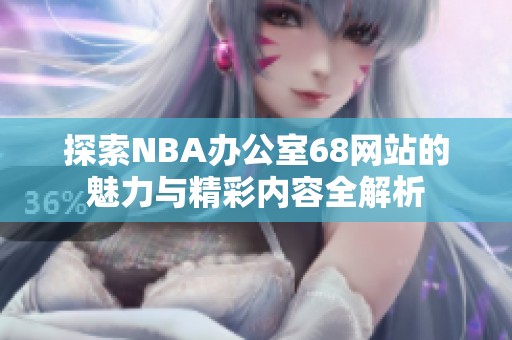 探索NBA办公室68网站的魅力与精彩内容全解析